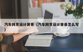石狮汽车网页设计背景（汽车网页设计背景怎么写）