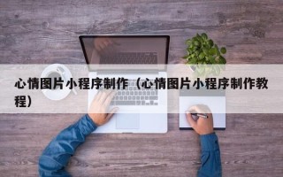 石狮心情图片小程序制作（心情图片小程序制作教程）
