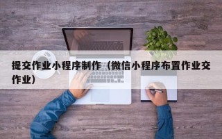 石狮提交作业小程序制作（微信小程序布置作业交作业）