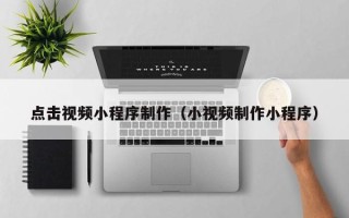 石狮点击视频小程序制作（小视频制作小程序）