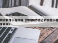 石狮如何制作小程序商（如何制作自己的微信小程序商城）