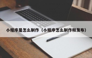 石狮小程序是怎么制作（小程序怎么制作和发布）